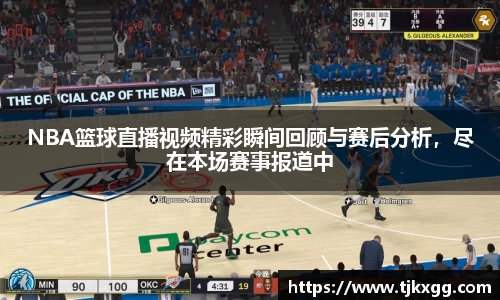 NBA篮球直播视频精彩瞬间回顾与赛后分析，尽在本场赛事报道中