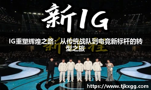 IG重塑辉煌之路：从传统战队到电竞新标杆的转型之旅