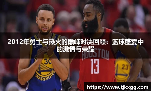 2012年勇士与热火的巅峰对决回顾：篮球盛宴中的激情与荣耀