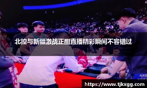 北控与新疆激战正酣直播精彩瞬间不容错过