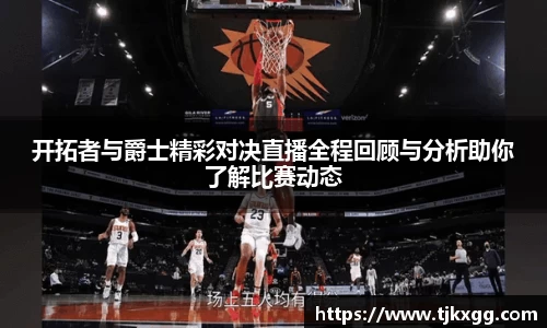 开拓者与爵士精彩对决直播全程回顾与分析助你了解比赛动态