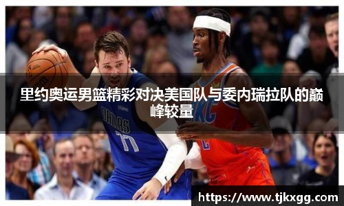 里约奥运男篮精彩对决美国队与委内瑞拉队的巅峰较量