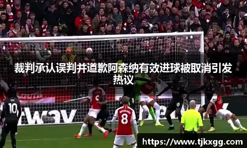 裁判承认误判并道歉阿森纳有效进球被取消引发热议