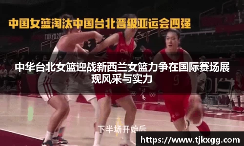 中华台北女篮迎战新西兰女篮力争在国际赛场展现风采与实力