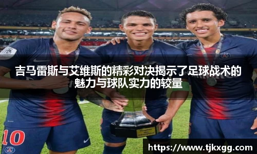 吉马雷斯与艾维斯的精彩对决揭示了足球战术的魅力与球队实力的较量