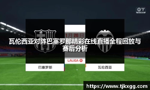 瓦伦西亚对阵巴塞罗那精彩在线直播全程回放与赛后分析