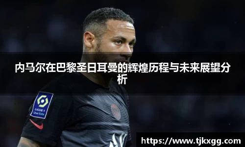 内马尔在巴黎圣日耳曼的辉煌历程与未来展望分析