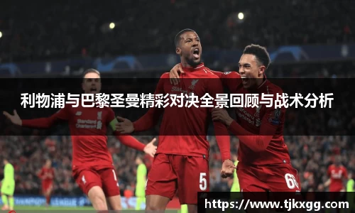 利物浦与巴黎圣曼精彩对决全景回顾与战术分析