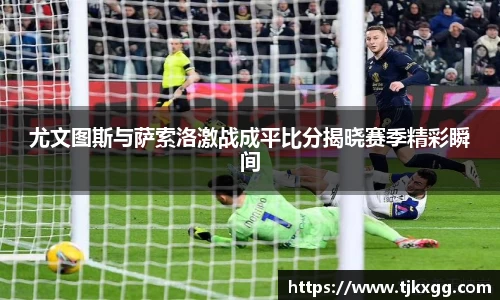 尤文图斯与萨索洛激战成平比分揭晓赛季精彩瞬间