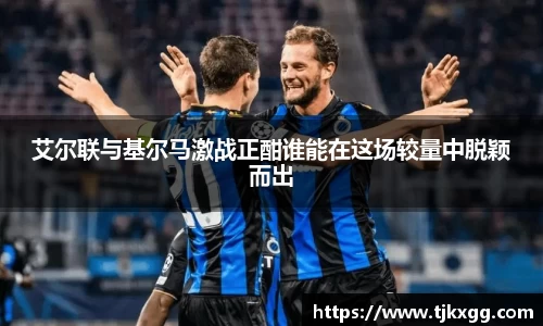 艾尔联与基尔马激战正酣谁能在这场较量中脱颖而出